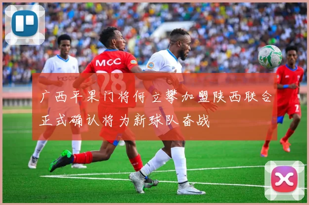 广西平果门将何立攀加盟陕西联合正式确认将为新球队奋战