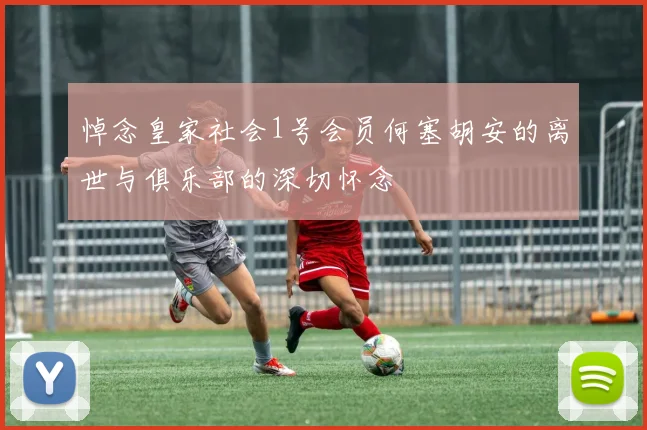 悼念皇家社会1号会员何塞胡安的离世与俱乐部的深切怀念