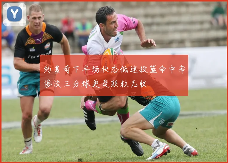 约基奇下半场状态低迷投篮命中率惨淡三分球更是颗粒无收