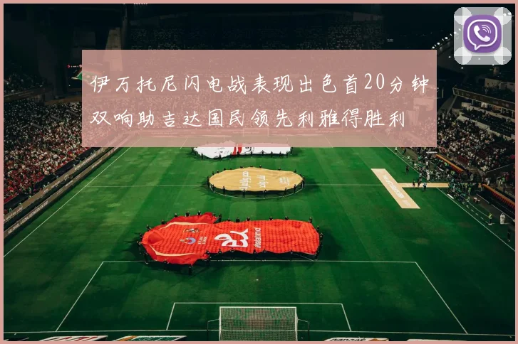 伊万托尼闪电战表现出色首20分钟双响助吉达国民领先利雅得胜利