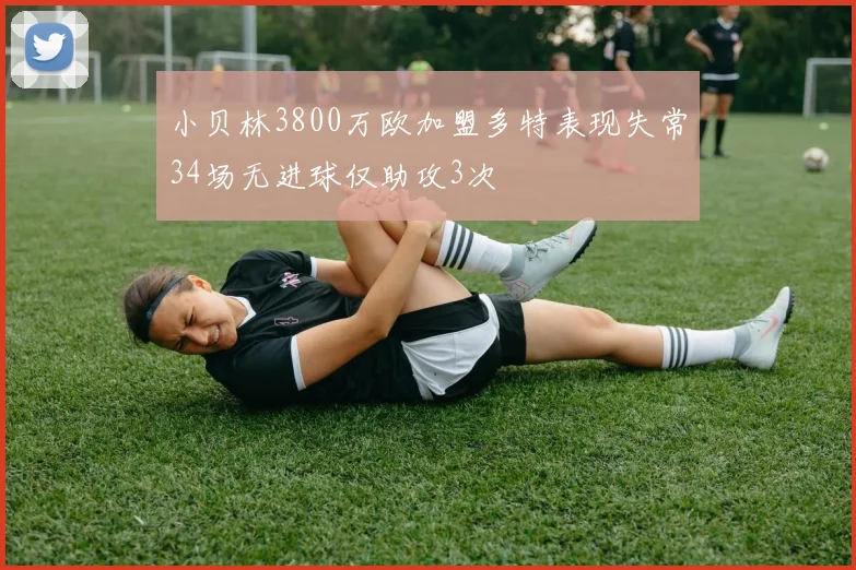 小贝林3800万欧加盟多特表现失常34场无进球仅助攻3次
