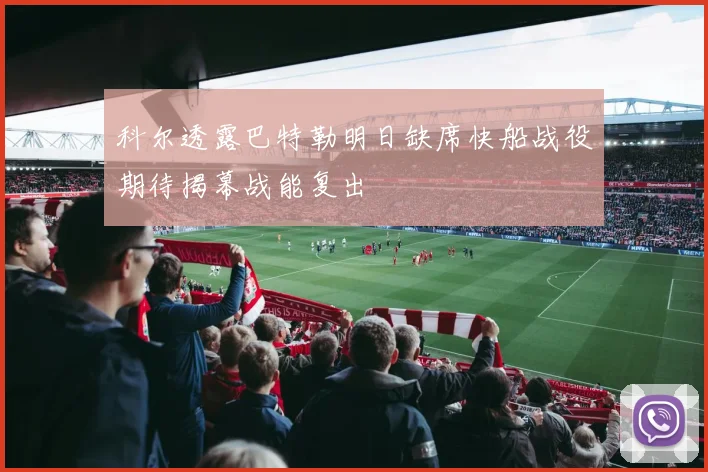 科尔透露巴特勒明日缺席快船战役期待揭幕战能复出