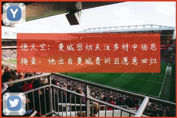 德天空：曼城密切关注多特中场恩梅查，他出自曼城青训且愿意回归