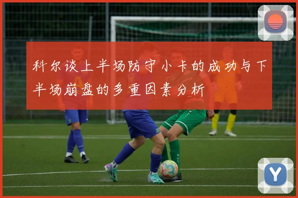科尔谈上半场防守小卡的成功与下半场崩盘的多重因素分析