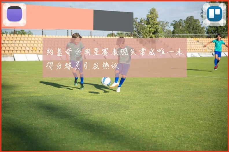 约基奇全明星赛表现失常成唯一未得分球员引发热议