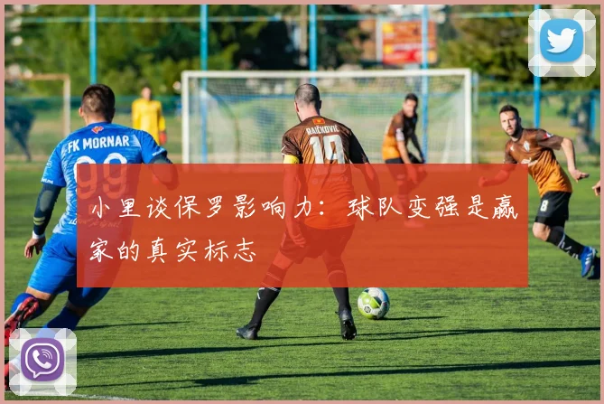 小里谈保罗影响力：球队变强是赢家的真实标志